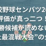 【高校野球センバツ2026】評価が真っ二つ！優勝候補が読めない“史上最混戦大会”の全貌