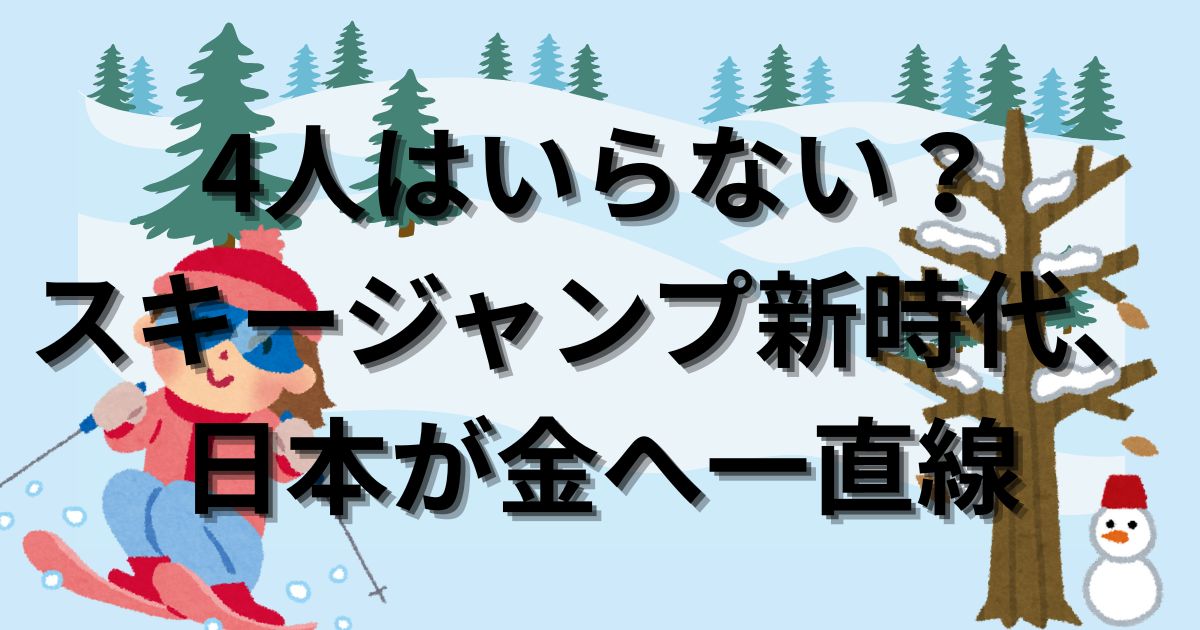 4人はいらない？スキージャンプ新時代、日本が金へ一直線