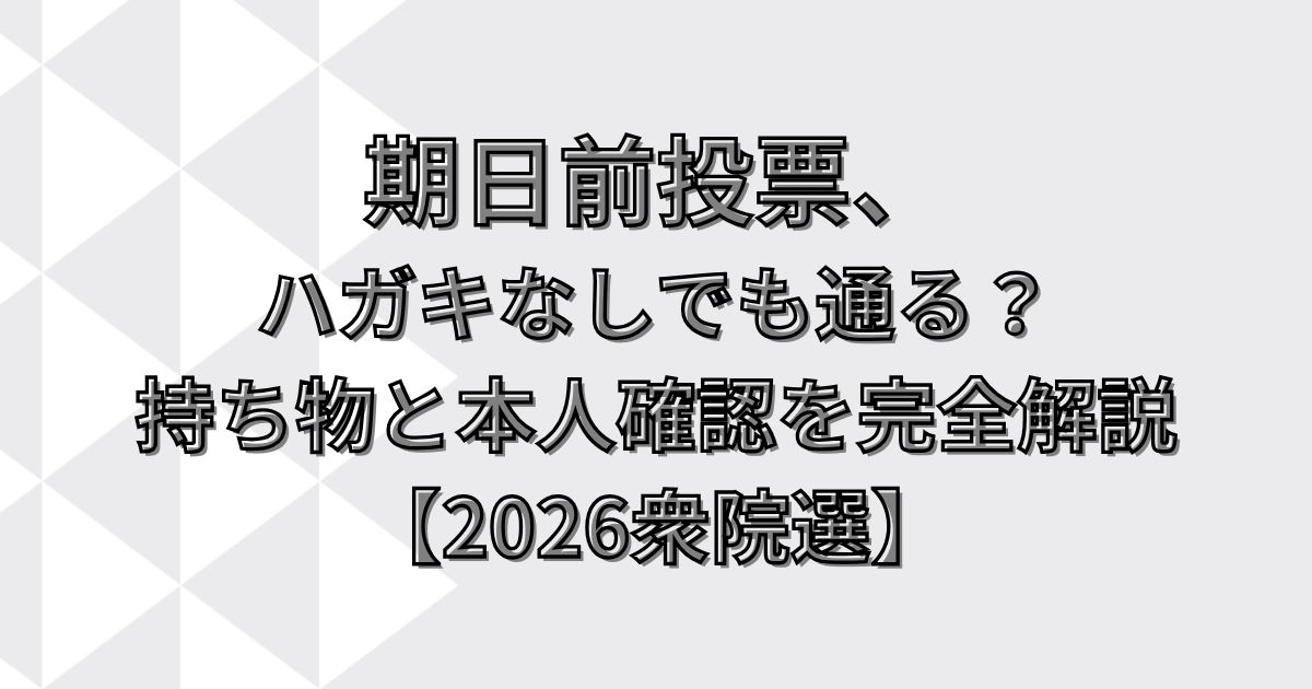 期日前投票、ハガキなしでも通る？持ち物と本人確認を完全解説【2026衆院選】