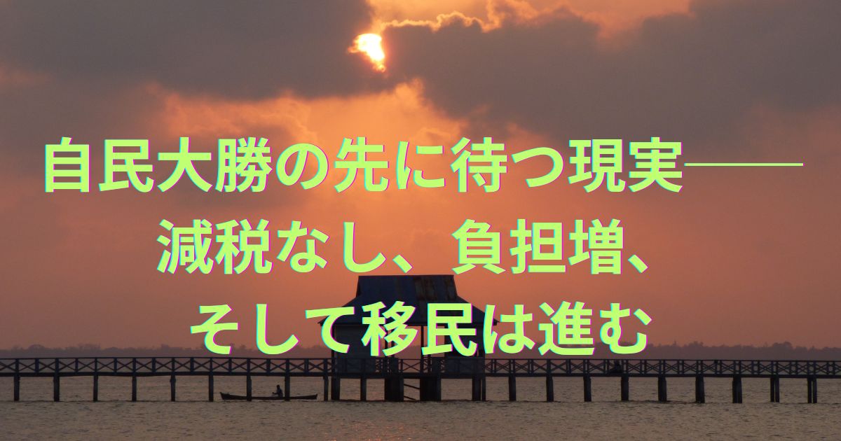 自民大勝の先に待つ現実──減税なし、負担増、そして移民は進む