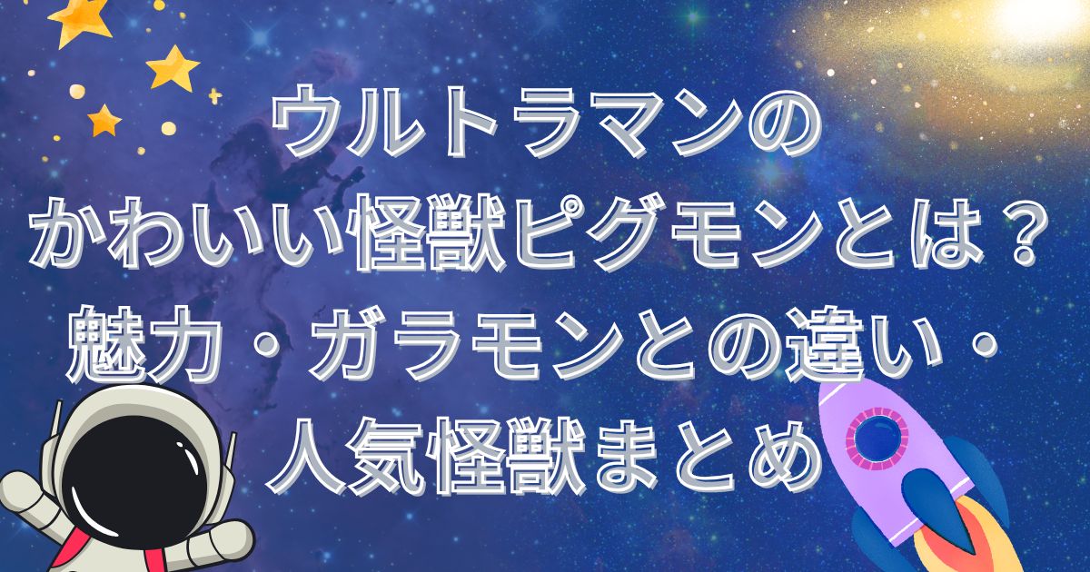 ウルトラマンのかわいい怪獣ピグモンとは？魅力・ガラモンとの違い・人気怪獣まとめ