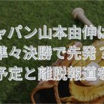 侍ジャパン山本由伸はなぜ準々決勝で先発？登板予定と離脱報道を解説