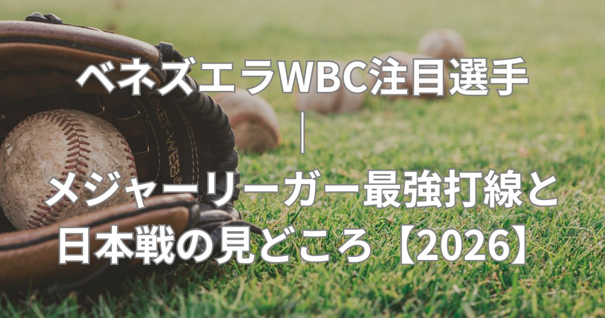 ベネズエラWBC注目選手｜メジャーリーガー最強打線と日本戦の見どころ【2026】